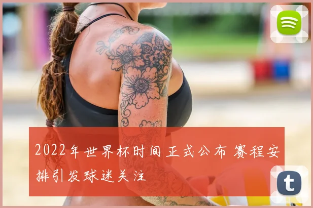 2022年世界杯时间正式公布 赛程安排引发球迷关注