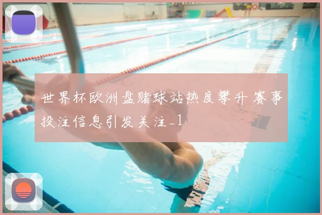 世界杯欧洲盘赌球站热度攀升 赛事投注信息引发关注_1