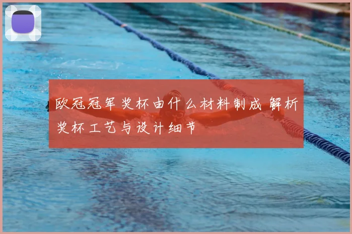 欧冠冠军奖杯由什么材料制成 解析奖杯工艺与设计细节