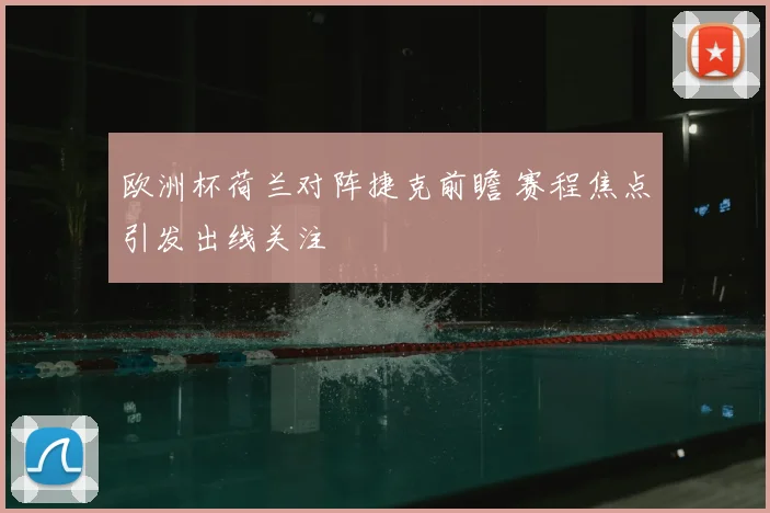 欧洲杯荷兰对阵捷克前瞻 赛程焦点引发出线关注