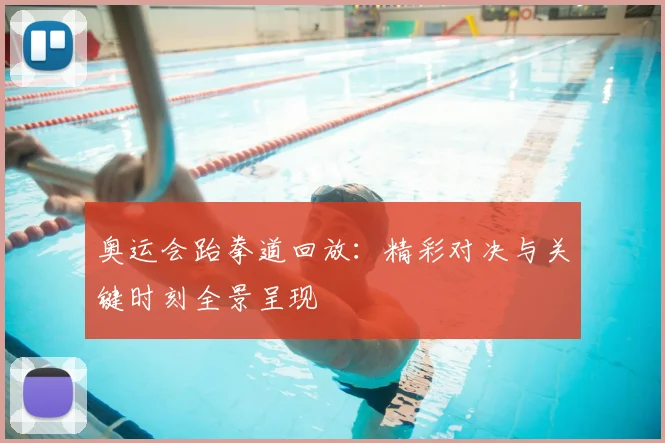 奥运会跆拳道回放:精彩对决与关键时刻全景呈现