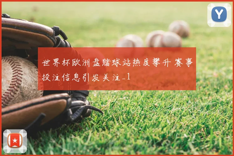 世界杯欧洲盘赌球站热度攀升 赛事投注信息引发关注_1