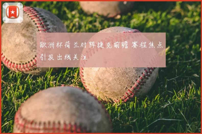 欧洲杯荷兰对阵捷克前瞻 赛程焦点引发出线关注