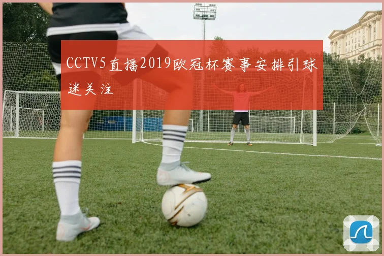 CCTV5直播2019欧冠杯赛事安排引球迷关注